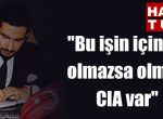 “Bu işin içinde olmazsa olmaz CIA var”