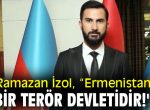 Ramazan İzol, “Ermenistan bir terör devletidir!