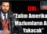 İZOL :”Zalim Amerika’yı Mazlumların Ahı Yakacak”