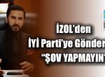 İZOL’den İYİ Parti’ye Gönderme “ŞOV YAPMAYIN”